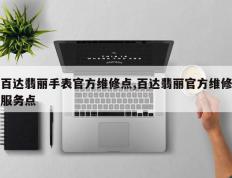 百达翡丽手表官方维修点,百达翡丽官方维修服务点