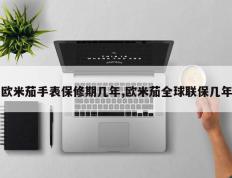 欧米茄手表保修期几年,欧米茄全球联保几年