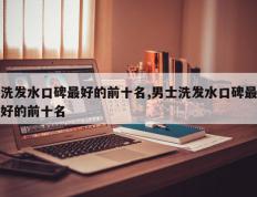 洗发水口碑最好的前十名,男士洗发水口碑最好的前十名