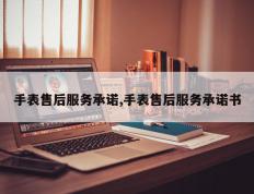 手表售后服务承诺,手表售后服务承诺书