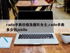 rado手表价格及图片女士,rado手表多少钱jublle