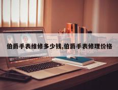 伯爵手表维修多少钱,伯爵手表修理价格
