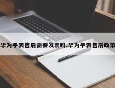 华为手表售后需要发票吗,华为手表售后政策
