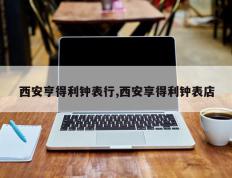 西安亨得利钟表行,西安享得利钟表店