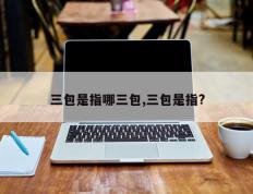 三包是指哪三包,三包是指?