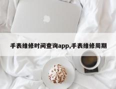 手表维修时间查询app,手表维修周期