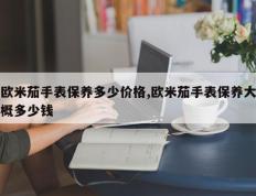 欧米茄手表保养多少价格,欧米茄手表保养大概多少钱