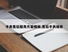 手表售后服务方案模板,售后手表维修