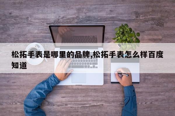 松拓手表是哪里的品牌,松拓手表怎么样百度知道