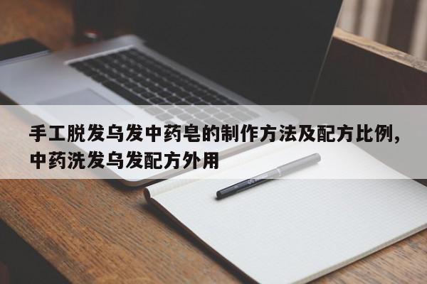 手工脱发乌发中药皂的制作方法及配方比例,中药洗发乌发配方外用