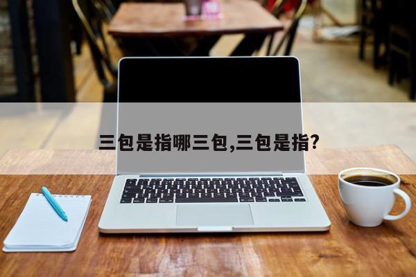 三包是指哪三包,三包是指?