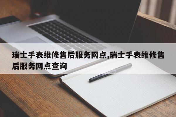 瑞士手表维修售后服务网点,瑞士手表维修售后服务网点查询