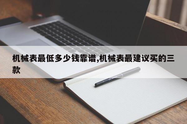 机械表最低多少钱靠谱,机械表最建议买的三款