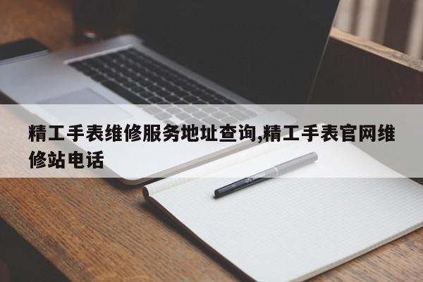 精工手表维修服务地址查询,精工手表官网维修站电话