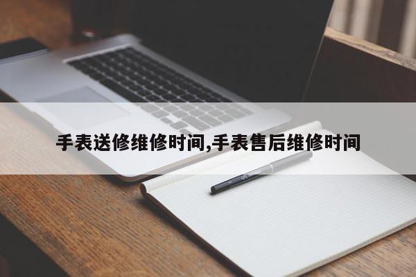 手表送修维修时间,手表售后维修时间